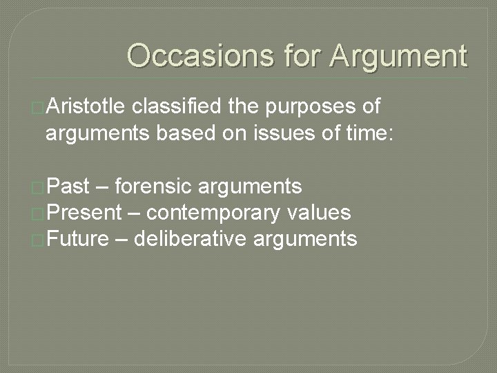 Occasions for Argument �Aristotle classified the purposes of arguments based on issues of time: