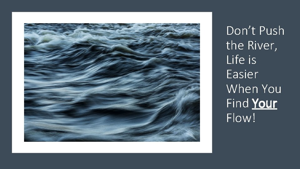 Don’t Push the River, Life is Easier When You Find Your Flow! 