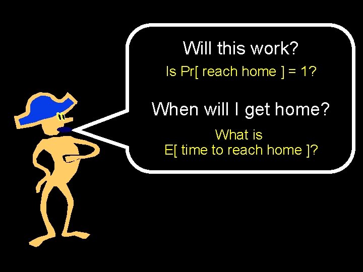 Will this work? Is Pr[ reach home ] = 1? When will I get