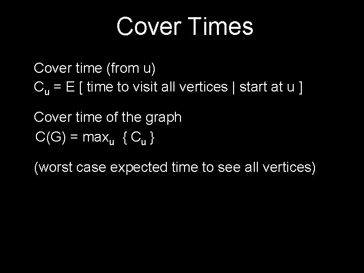 Cover Times Cover time (from u) Cu = E [ time to visit all