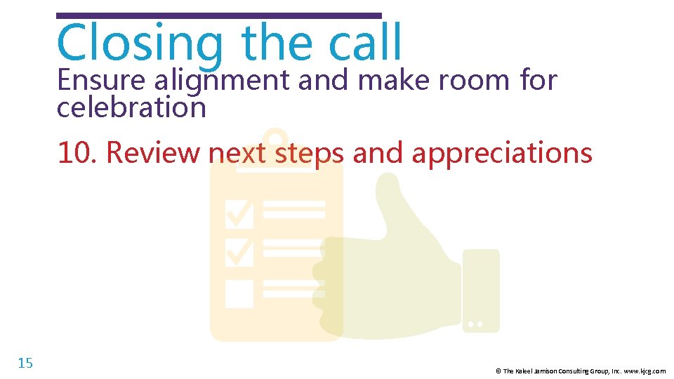 Closing the call Ensure alignment and make room for celebration 10. Review next steps