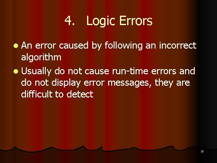 4. Logic Errors l An error caused by following an incorrect algorithm l Usually