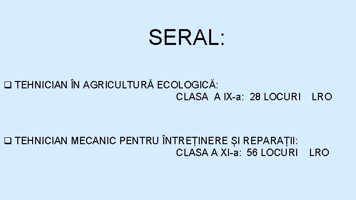 SERAL: q TEHNICIAN ÎN AGRICULTURĂ ECOLOGICĂ: CLASA A IX-a: 28 LOCURI LRO q TEHNICIAN