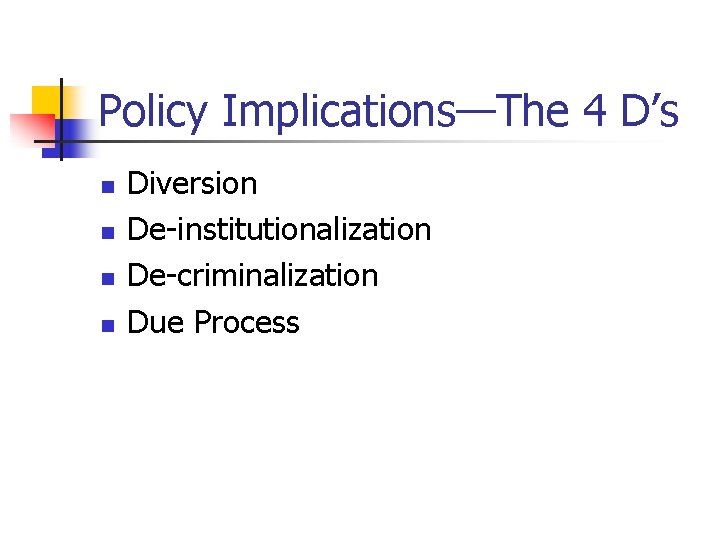 Policy Implications—The 4 D’s n n Diversion De-institutionalization De-criminalization Due Process 