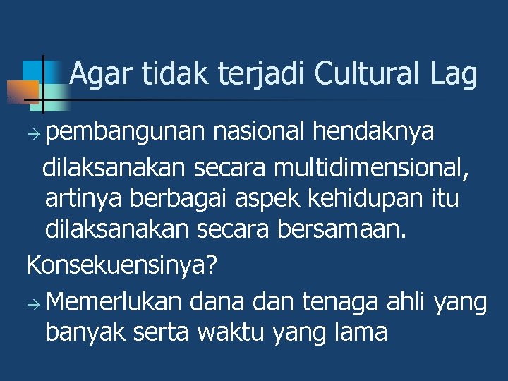 Agar tidak terjadi Cultural Lag pembangunan nasional hendaknya dilaksanakan secara multidimensional, artinya berbagai aspek