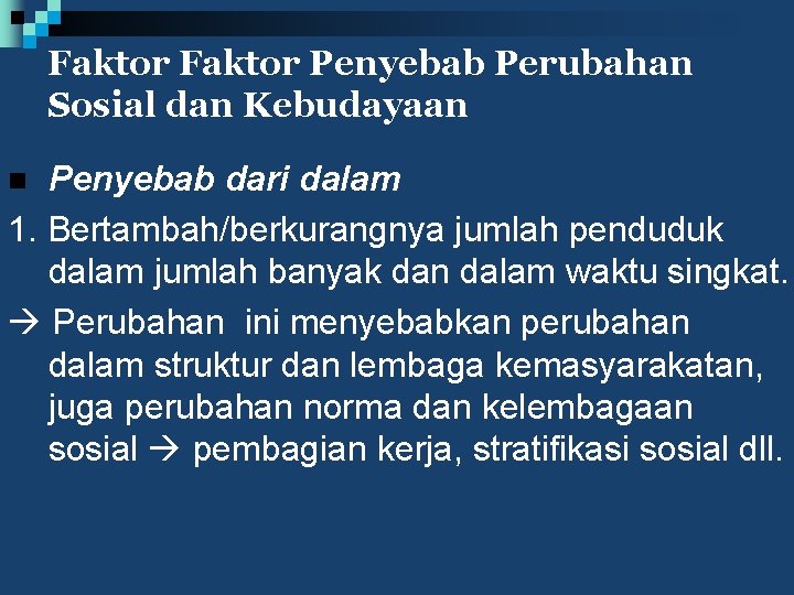 Faktor Penyebab Perubahan Sosial dan Kebudayaan Penyebab dari dalam 1. Bertambah/berkurangnya jumlah penduduk dalam