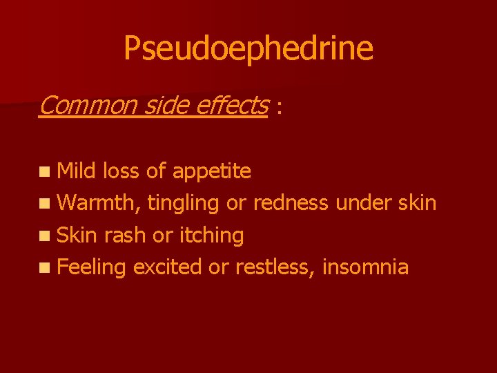 Pseudoephedrine Common side effects : n Mild loss of appetite n Warmth, tingling or