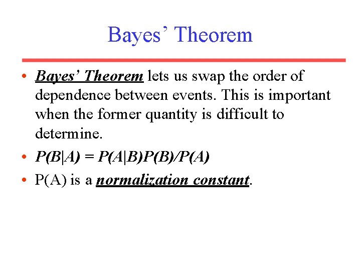 Bayes’ Theorem • Bayes’ Theorem lets us swap the order of dependence between events.