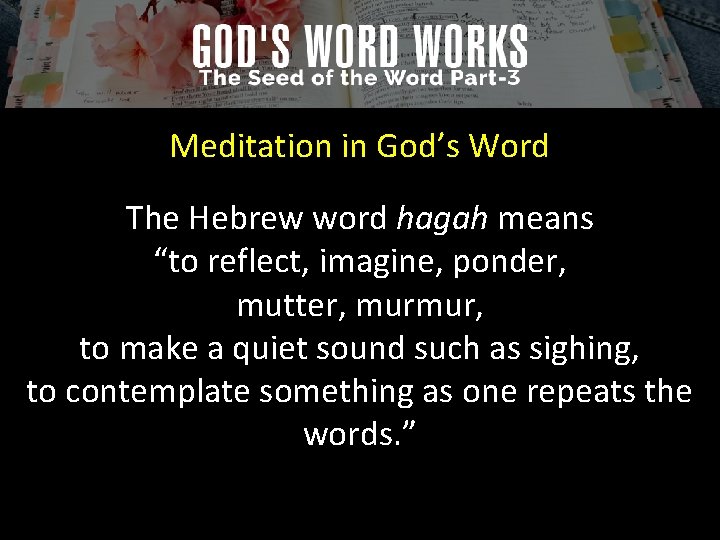 Meditation in God’s Word The Hebrew word hagah means “to reflect, imagine, ponder, mutter,