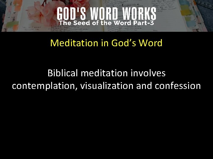 Meditation in God’s Word Biblical meditation involves contemplation, visualization and confession 