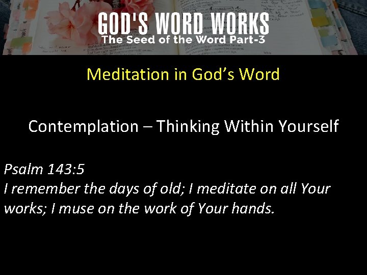 Meditation in God’s Word Contemplation – Thinking Within Yourself Psalm 143: 5 I remember