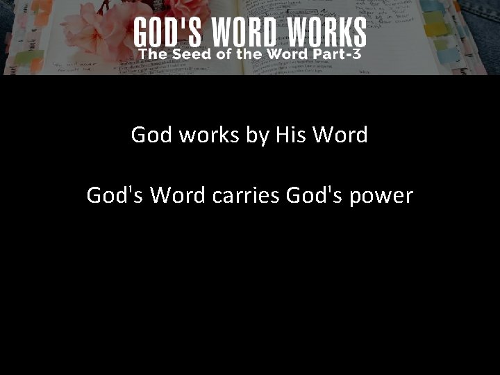 God works by His Word God's Word carries God's power 