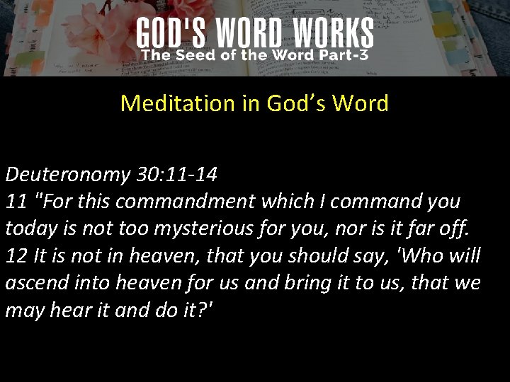 Meditation in God’s Word Deuteronomy 30: 11 -14 11 "For this commandment which I