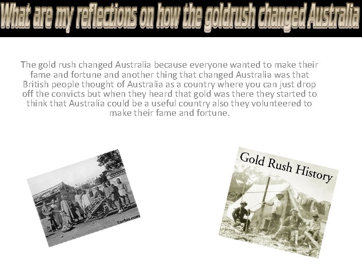 The gold rush changed Australia because everyone wanted to make their fame and fortune