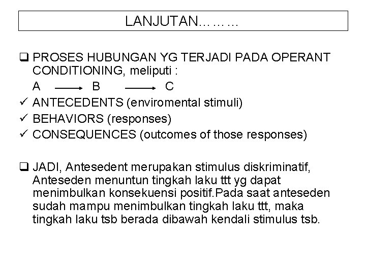 LANJUTAN……… q PROSES HUBUNGAN YG TERJADI PADA OPERANT CONDITIONING, meliputi : A B C