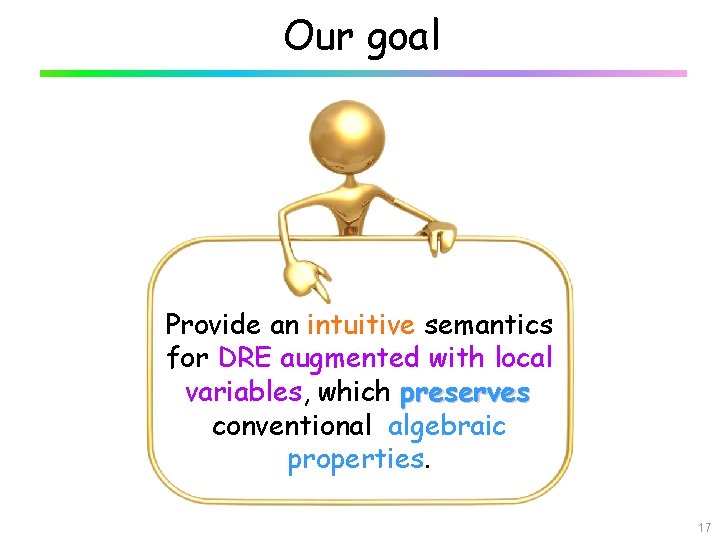 Our goal Provide an intuitive semantics for DRE augmented with local variables, which preserves