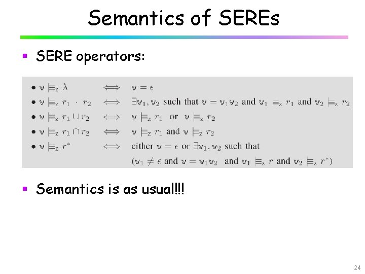 Semantics of SEREs § SERE operators: § Semantics is as usual!!! 24 