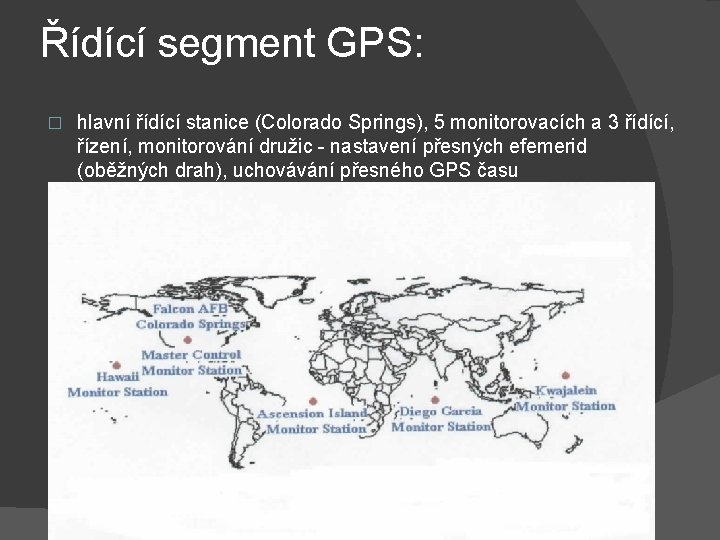 Řídící segment GPS: � hlavní řídící stanice (Colorado Springs), 5 monitorovacích a 3 řídící,