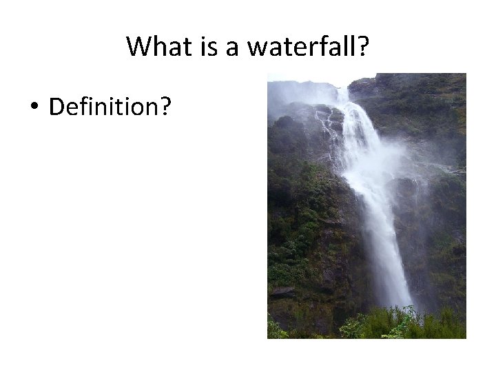 What is a waterfall? • Definition? 