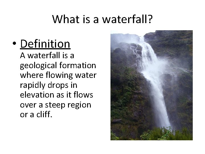 What is a waterfall? • Definition A waterfall is a geological formation where flowing