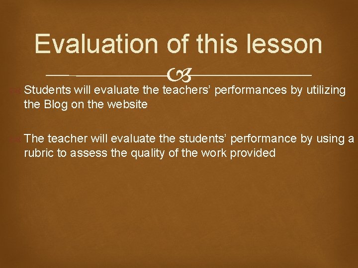 Evaluation of this lesson Students will evaluate the teachers’ performances by utilizing the Blog