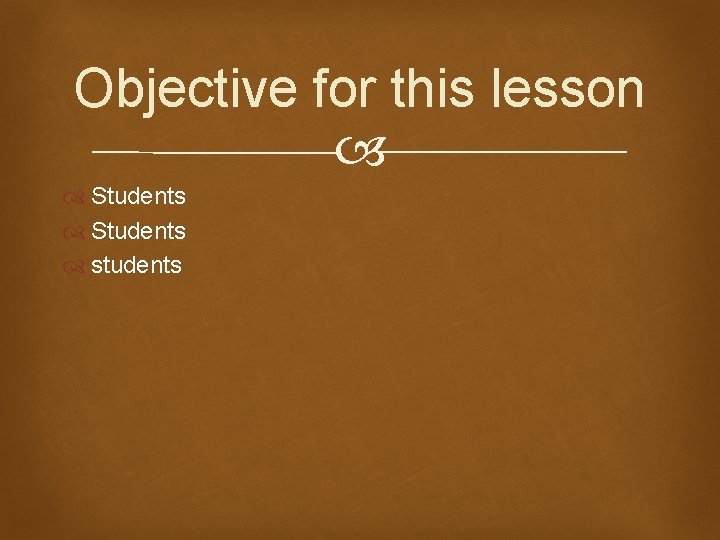 Objective for this lesson Students students 