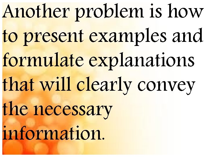 Another problem is how to present examples and formulate explanations that will clearly convey