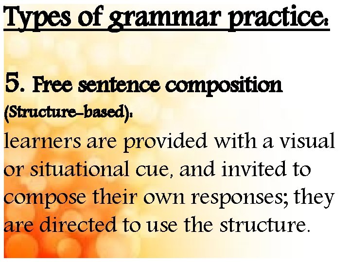 Types of grammar practice: 5. Free sentence composition (Structure-based): learners are provided with a