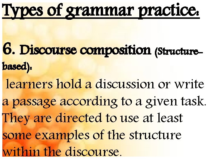 Types of grammar practice: 6. Discourse composition (Structurebased): learners hold a discussion or write