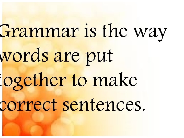 Grammar is the way words are put together to make correct sentences. 