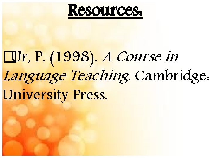 Resources: �Ur, P. (1998). A Course in Language Teaching. Cambridge: University Press. 