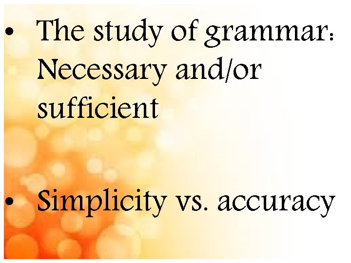  • The study of grammar: Necessary and/or sufficient • Simplicity vs. accuracy 