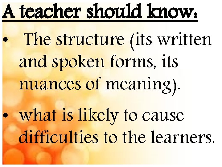 A teacher should know: • The structure (its written and spoken forms, its nuances