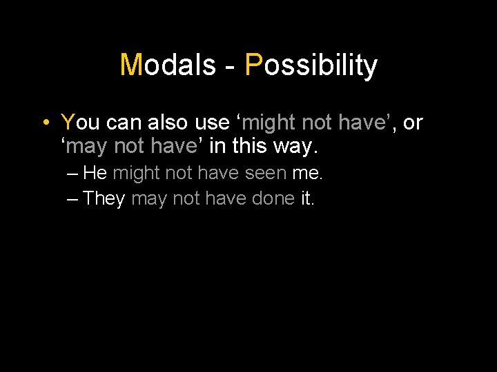 Modals - Possibility • You can also use ‘might not have’, or ‘may not