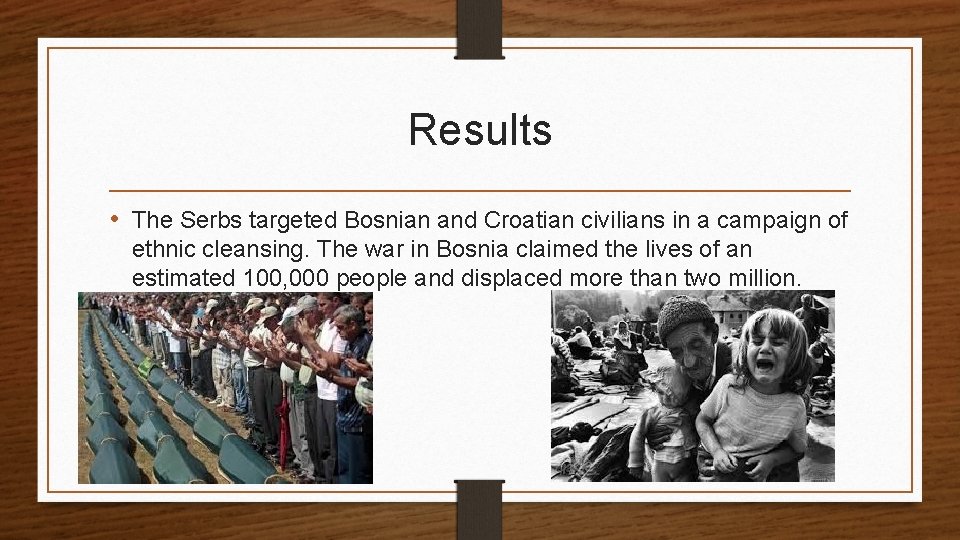 Results • The Serbs targeted Bosnian and Croatian civilians in a campaign of ethnic