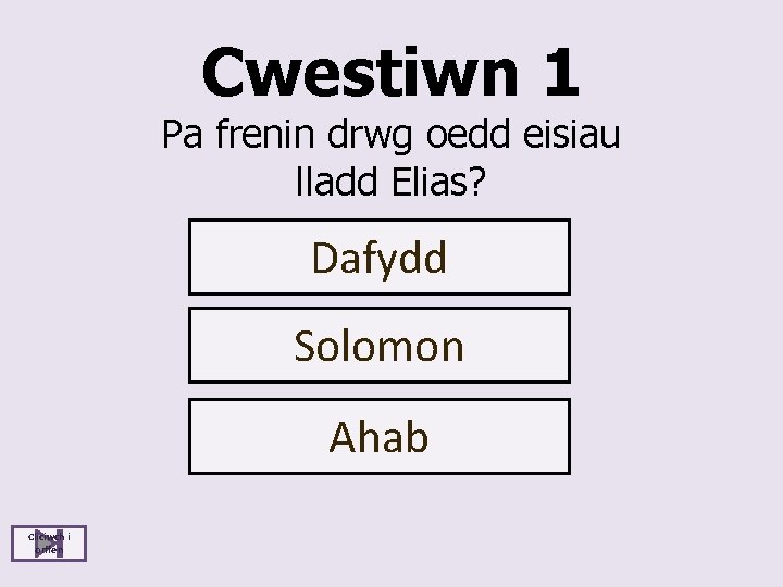 Cwestiwn 1 Pa frenin drwg oedd eisiau lladd Elias? Dafydd Solomon Ahab Cliciwch i