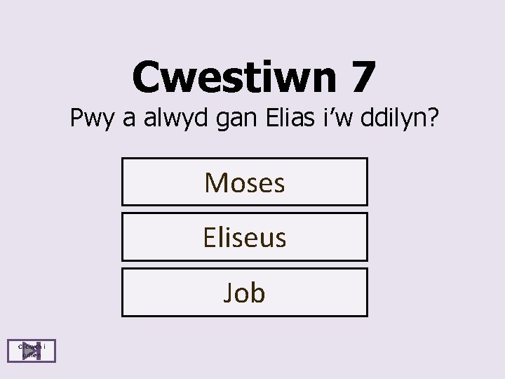 Cwestiwn 7 Pwy a alwyd gan Elias i’w ddilyn? Moses Eliseus Job Cliciwch i
