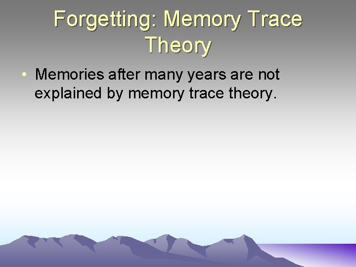 Forgetting: Memory Trace Theory • Memories after many years are not explained by memory