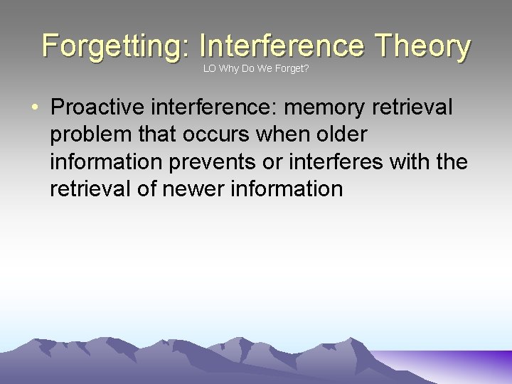 Forgetting: Interference Theory LO Why Do We Forget? • Proactive interference: memory retrieval problem