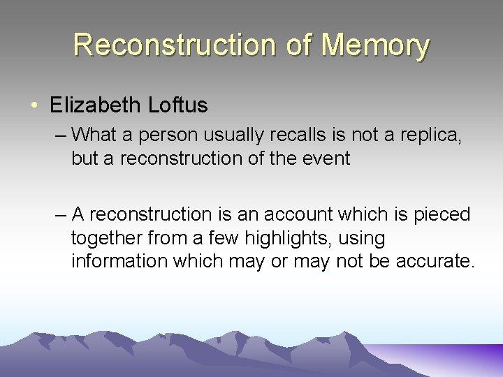 Reconstruction of Memory • Elizabeth Loftus – What a person usually recalls is not
