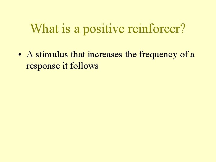 What is a positive reinforcer? • A stimulus that increases the frequency of a