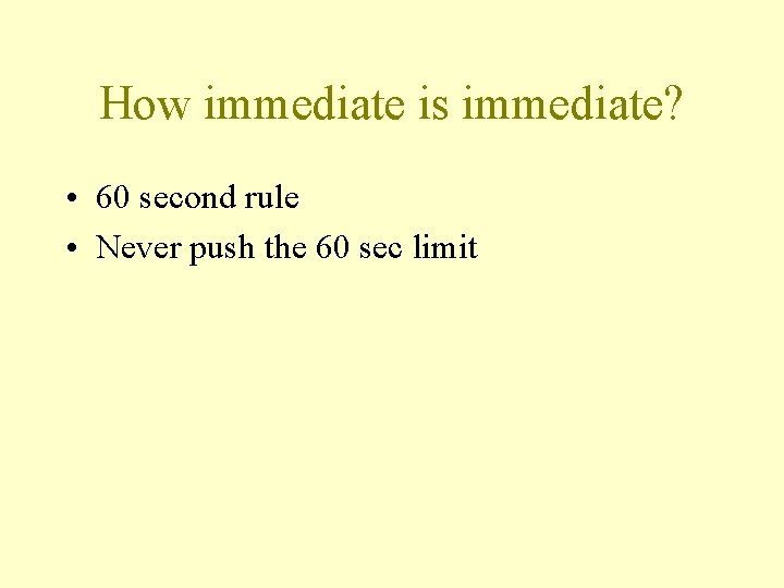 How immediate is immediate? • 60 second rule • Never push the 60 sec