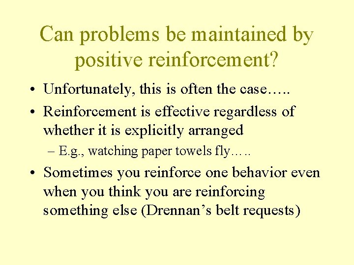 Can problems be maintained by positive reinforcement? • Unfortunately, this is often the case….