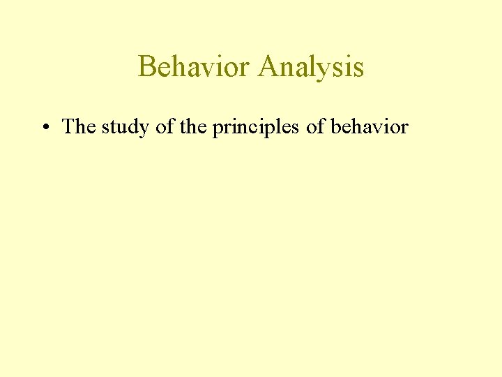 Behavior Analysis • The study of the principles of behavior 