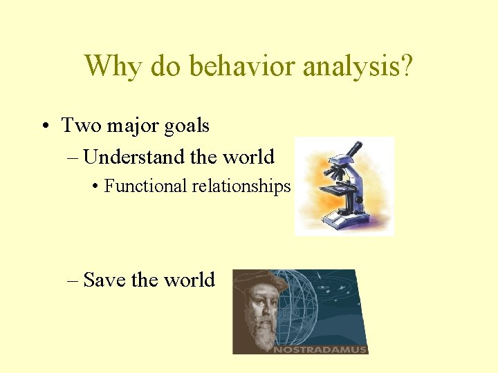 Why do behavior analysis? • Two major goals – Understand the world • Functional