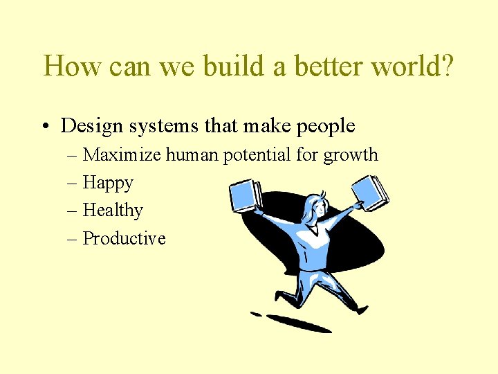 How can we build a better world? • Design systems that make people –