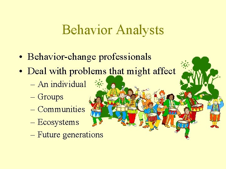 Behavior Analysts • Behavior-change professionals • Deal with problems that might affect – An