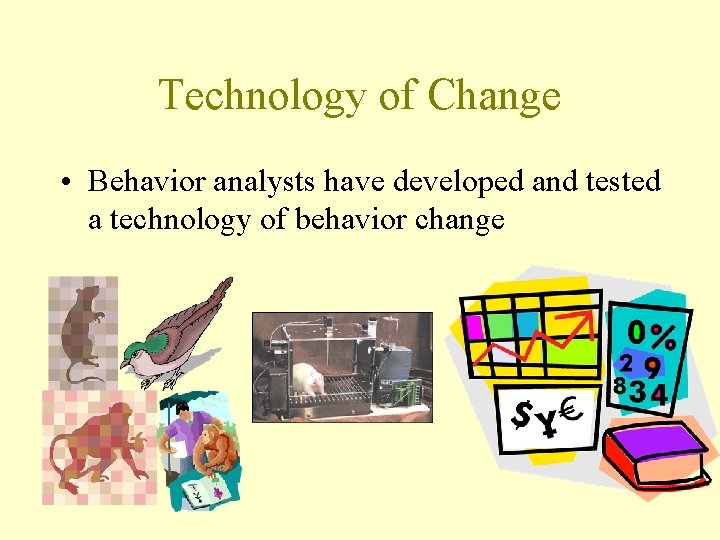 Technology of Change • Behavior analysts have developed and tested a technology of behavior
