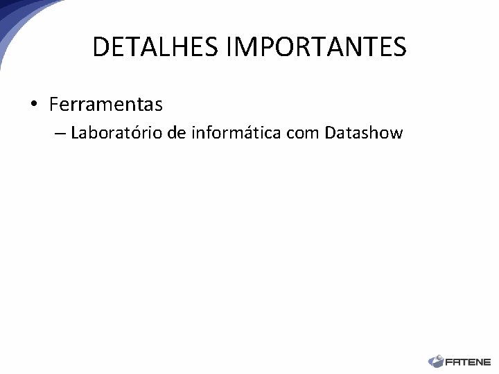 DETALHES IMPORTANTES • Ferramentas – Laboratório de informática com Datashow 