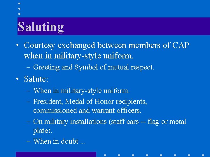 Saluting • Courtesy exchanged between members of CAP when in military-style uniform. – Greeting